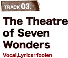 TRACK 02.The Theatre of Seven Wonders Vocal,Lyrics:foolen